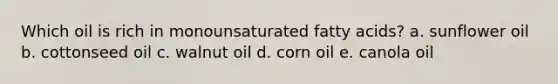 Which oil is rich in monounsaturated fatty acids? a. sunflower oil b. cottonseed oil c. walnut oil d. corn oil e. canola oil