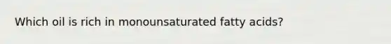 Which oil is rich in monounsaturated fatty acids?