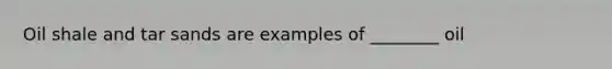 Oil shale and tar sands are examples of ________ oil
