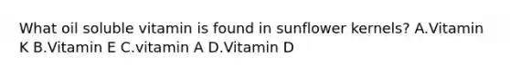 What oil soluble vitamin is found in sunflower kernels? A.Vitamin K B.Vitamin E C.vitamin A D.Vitamin D