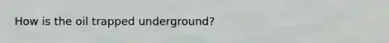 How is the oil trapped underground?