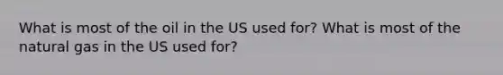 What is most of the oil in the US used for? What is most of the natural gas in the US used for?