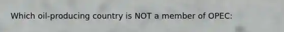 Which oil-producing country is NOT a member of OPEC:
