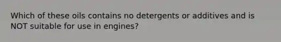 Which of these oils contains no detergents or additives and is NOT suitable for use in engines?