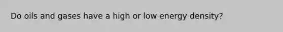 Do oils and gases have a high or low energy density?