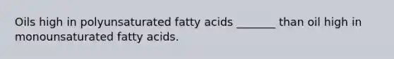 Oils high in polyunsaturated fatty acids _______ than oil high in monounsaturated fatty acids.