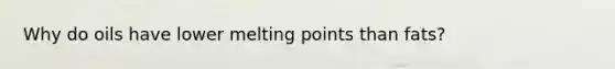 Why do oils have lower melting points than fats?