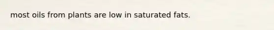 most oils from plants are low in saturated fats.