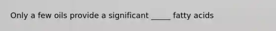 Only a few oils provide a significant _____ fatty acids