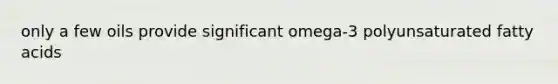 only a few oils provide significant omega-3 polyunsaturated fatty acids