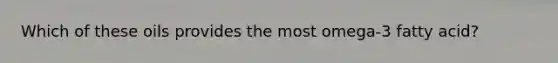 Which of these oils provides the most omega-3 fatty acid?
