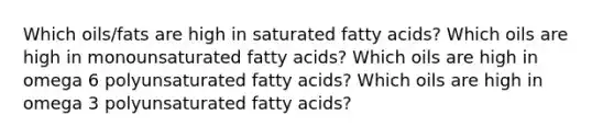 Which oils/fats are high in saturated fatty acids? Which oils are high in monounsaturated fatty acids? Which oils are high in omega 6 polyunsaturated fatty acids? Which oils are high in omega 3 polyunsaturated fatty acids?