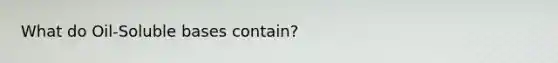 What do Oil-Soluble bases contain?