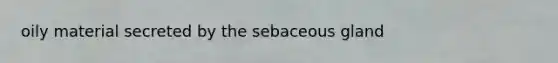 oily material secreted by the sebaceous gland