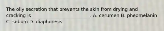 The oily secretion that prevents the skin from drying and cracking is _________________________. A. cerumen B. pheomelanin C. sebum D. diaphoresis