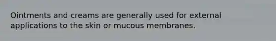 Ointments and creams are generally used for external applications to the skin or mucous membranes.