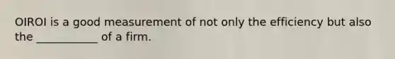 OIROI is a good measurement of not only the efficiency but also the ___________ of a firm.