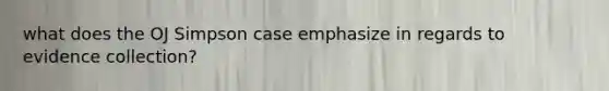 what does the OJ Simpson case emphasize in regards to evidence collection?