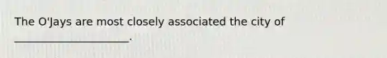 The O'Jays are most closely associated the city of _____________________.