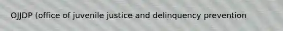 OJJDP (office of juvenile justice and delinquency prevention