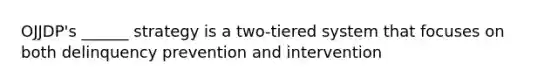 OJJDP's ______ strategy is a two-tiered system that focuses on both delinquency prevention and intervention