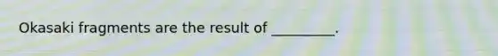 Okasaki fragments are the result of _________.