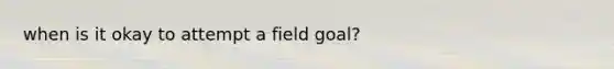 when is it okay to attempt a field goal?