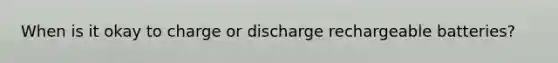 When is it okay to charge or discharge rechargeable batteries?