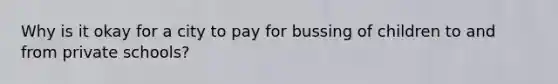 Why is it okay for a city to pay for bussing of children to and from private schools?