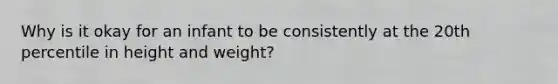 Why is it okay for an infant to be consistently at the 20th percentile in height and weight?