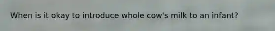 When is it okay to introduce whole cow's milk to an infant?