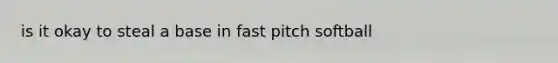 is it okay to steal a base in fast pitch softball