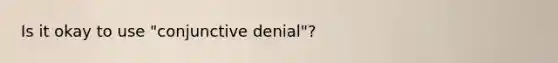 Is it okay to use "conjunctive denial"?