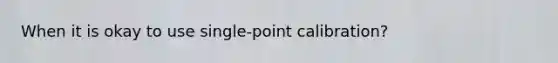 When it is okay to use single-point calibration?