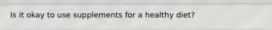 Is it okay to use supplements for a healthy diet?