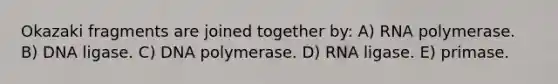 Okazaki fragments are joined together by: A) RNA polymerase. B) DNA ligase. C) DNA polymerase. D) RNA ligase. E) primase.