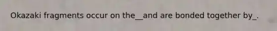 Okazaki fragments occur on the__and are bonded together by_.