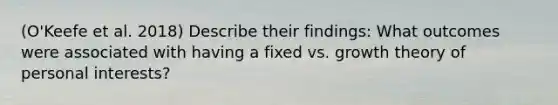 (O'Keefe et al. 2018) Describe their findings: What outcomes were associated with having a fixed vs. growth theory of personal interests?