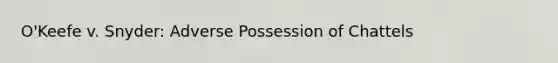 O'Keefe v. Snyder: Adverse Possession of Chattels