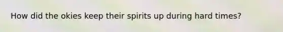 How did the okies keep their spirits up during hard times?