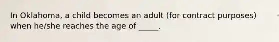 In Oklahoma, a child becomes an adult (for contract purposes) when he/she reaches the age of _____.