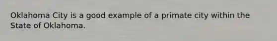 Oklahoma City is a good example of a primate city within the State of Oklahoma.