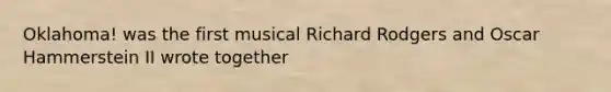 Oklahoma! was the first musical Richard Rodgers and Oscar Hammerstein II wrote together