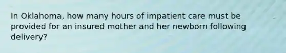 In Oklahoma, how many hours of impatient care must be provided for an insured mother and her newborn following delivery?