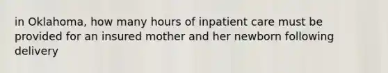 in Oklahoma, how many hours of inpatient care must be provided for an insured mother and her newborn following delivery