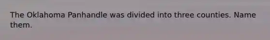 The Oklahoma Panhandle was divided into three counties. Name them.