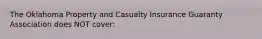 The Oklahoma Property and Casualty Insurance Guaranty Association does NOT cover: