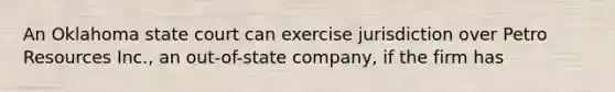 An Oklahoma state court can exercise jurisdiction over Petro Resources Inc., an out-of-state company, if the firm has