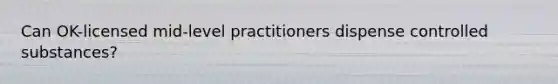 Can OK-licensed mid-level practitioners dispense controlled substances?