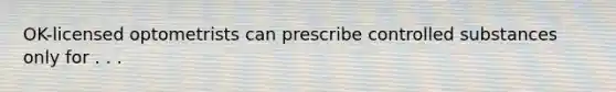 OK-licensed optometrists can prescribe controlled substances only for . . .